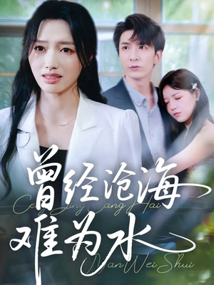 曾经沧海难为水（60集）火爆短剧来袭