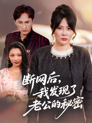 断网后我发现了老公的秘密（57集）最近很火的短剧