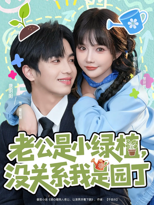 老公是小绿植，没关系我是园丁（57集）解说文案