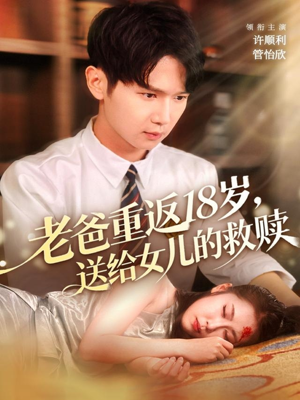 老爸重返18岁，送给女儿的救赎（80集）好短剧分享