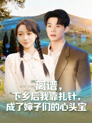 离谱下乡后我靠扎针成了婶子们的心头宝（79集）好看短剧看不停