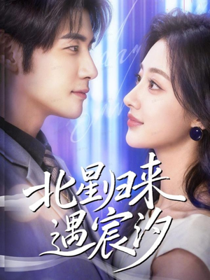 北星归来遇宸汐（60集）短剧精彩不断
