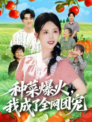 种菜爆火，我成了全网团宠（65集）热门短剧免费看