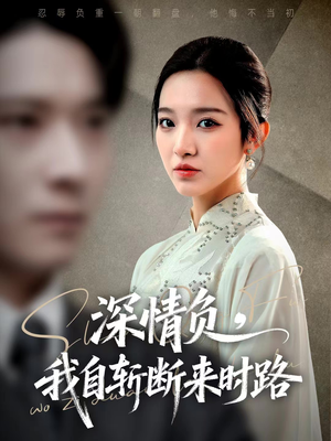 深情负，我自斩断来时路（62集）超火短剧抢先看