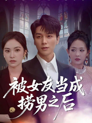 被女友当成捞男之后（60集）独家内容免费看