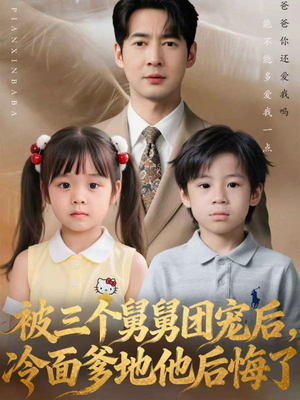 被三个舅舅团宠后，冷面爹地他后悔了（72集）精彩好看短剧