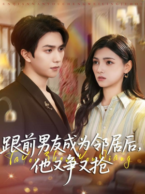 跟前男友成为邻居后，他又争又抢（77集）短剧免费看全集