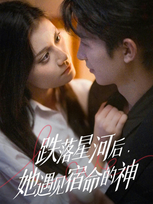 跌落星河后，她遇见宿命的神（80集）这短剧太好看了