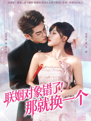 联姻对象错了！那就换一个（93集）爆火短剧追不停