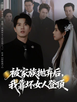 被家族抛弃后,我靠坏女人登顶(80集) 被家族抛弃后,我靠坏女人登顶(80集)爱上了这部剧了