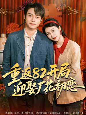 重返82，开局迎娶厂花初恋（80集）上热门短剧