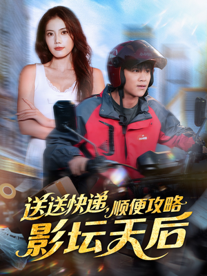 送送快递，顺便攻略影坛天后（60集）西瓜短剧免费看