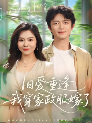 旧爱重逢我穿家政服嫁了（58集）热门火爆短剧