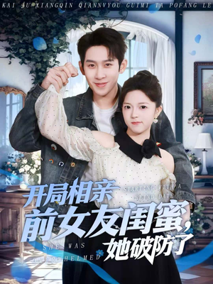 开局相亲前女友闺蜜，她破防了（80集）夸克在线观看