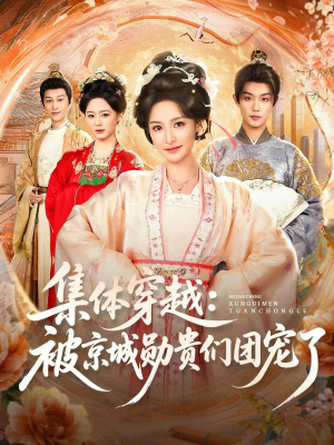 集体穿越被京城勋贵们团宠了(72集) 集体穿越被京城勋贵们团宠了(72集)短剧太好看了吧