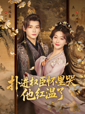 扑进权臣怀里哭，他红温了（83集）最新上映的短剧