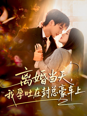 离婚当天，我孕吐在封总豪车上（77集）短剧免费看