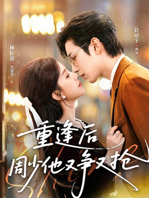 重逢后周少他又争又抢(60集) 重逢后周少他又争又抢(60集)精彩短剧看全集