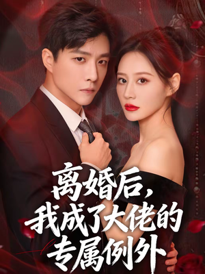 离婚后,我成了大佬的专属例外(60集) 离婚后,我成了大佬的专属例外(60集)红果短剧免费看