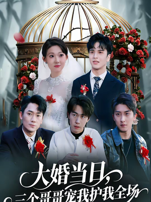 大婚当日，三个哥哥宠我护我全场（74集）全集都在这里了