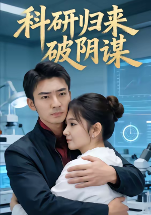 科研归来破阴谋（50集）精彩短剧热播
