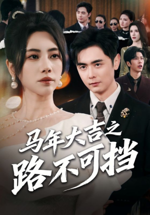 马年大吉之路不可挡（55集）爆款短剧推荐