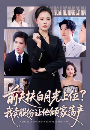 前夫扶白月光上位？我卖股份让他倾家荡产（50集）最新热播短剧