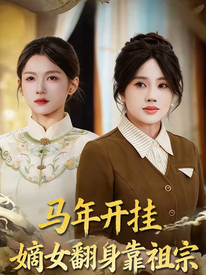 马年开挂嫡女翻身靠祖宗（50集）短剧免费分享