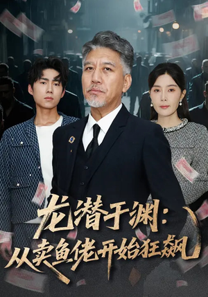 龙潜于渊:从卖鱼佬开始狂飙(80集) 龙潜于渊:从卖鱼佬开始狂飙(80集)原创精彩短剧