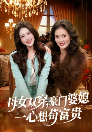 母女双穿，豪门婆媳一心想苟富贵（83集）短剧热播抢先看