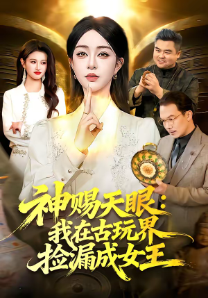 神赐天眼：我在古玩界捡漏成女王（92集）不用花钱看全剧