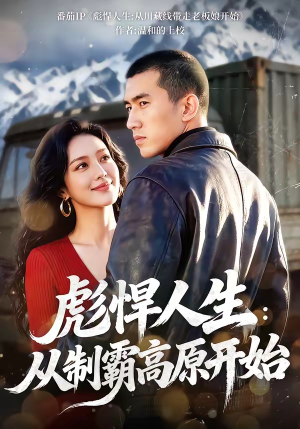 彪悍人生：从制霸高原开始（72集）短剧精彩绝伦