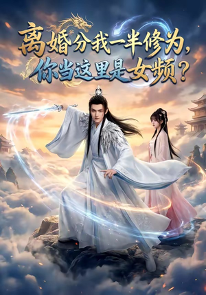 离婚分我一半修为，你当这里是女频？（52集）精彩短剧热播