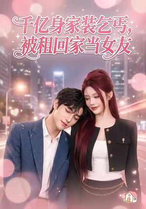 千亿身价装乞丐，被租回家当女友（60集）完整版