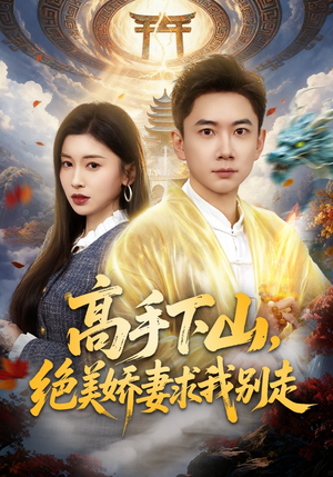 高手下山，绝美娇妻求我别走（80集）火热短剧抢先看