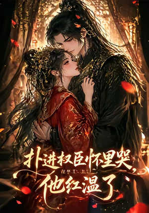 扑进权臣怀里哭，他红温了（60集）短剧太好看了