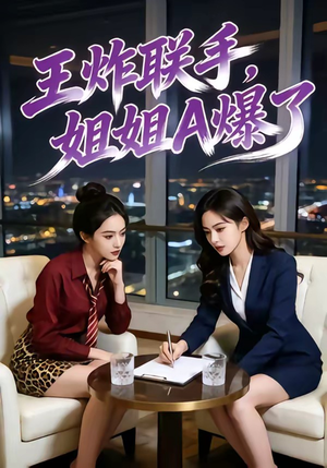王炸联手，姐姐A爆了（45集）热播短剧免费看