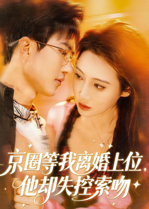 京圈等我离婚上位,他却失控索吻(72集) 京圈等我离婚上位,他却失控索吻(72集)精彩短剧上线