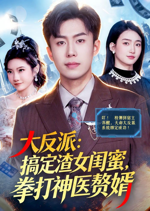 大反派:搞定渣女闺蜜,拳打神医赘婿(120集) 大反派:搞定渣女闺蜜,拳打神医赘婿(120集)精彩短剧天天看