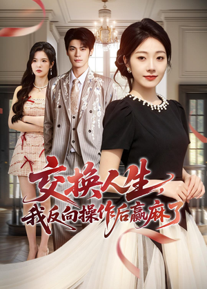 交换人生,我反向操作后赢麻了(69集) 交换人生,我反向操作后赢麻了(69集)热播短剧追不停