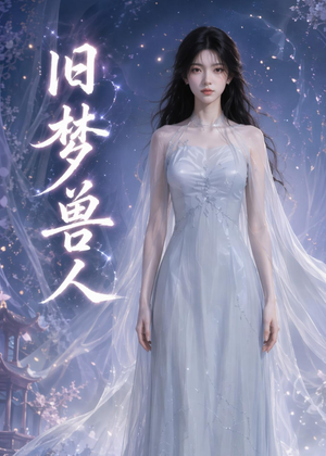 旧梦兽人(37集) 旧梦兽人(37集)短剧介绍