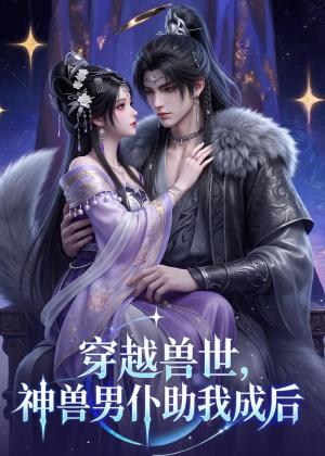 穿越兽世，神兽男仆助我成后（61集）最后的大结局
