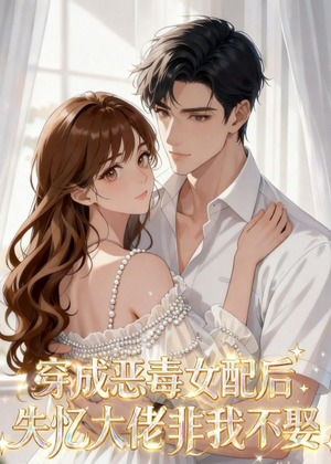 穿成恶毒女配后，失忆大佬非我不娶（40集）精彩短剧天天看