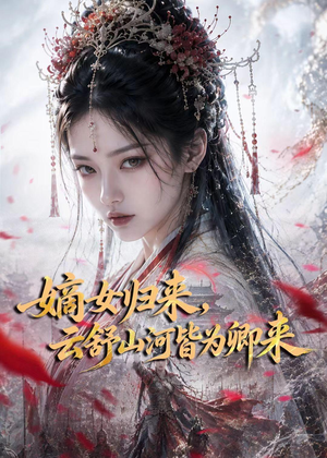 嫡女归来,云舒山河皆为卿来(61集) 嫡女归来,云舒山河皆为卿来(61集)最新热播短剧