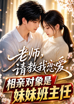 老师,请教我恋爱:相亲对象是妹妹班主任(62集) 老师,请教我恋爱:相亲对象是妹妹班主任(62集)超级好看的短剧