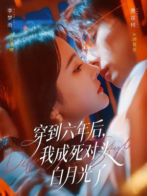 穿到六年后,我成死对头白月光了(69集) 穿到六年后,我成死对头白月光了(69集)超火热门短剧