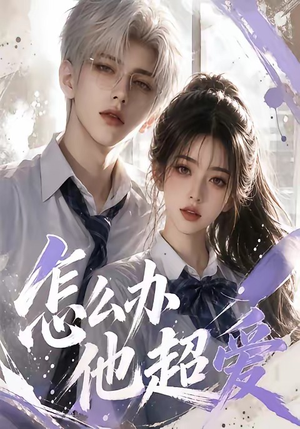 怎么办他超爱（39集）短剧更新抢先看