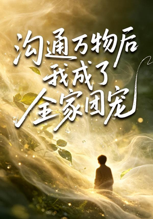 沟通万物后我成了全家团宠（63集）独家内容免费看