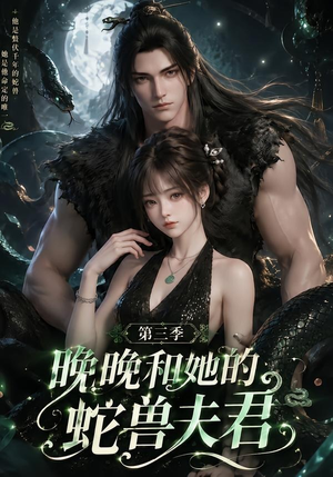 晚晚和她的蛇兽夫君第三季（60集）短剧全集免费