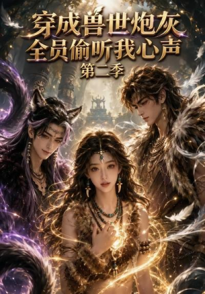 穿成兽世炮灰，全员偷听我心声（第二季）（72集）热播短剧来袭